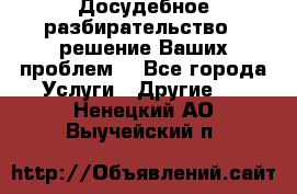 Досудебное разбирательство - решение Ваших проблем. - Все города Услуги » Другие   . Ненецкий АО,Выучейский п.